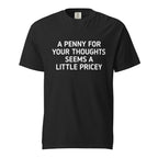Front view of a black T-shirt with bold white text reading “A PENNY FOR YOUR THOUGHTS SEEMS A LITTLE PRICEY.”