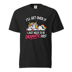 Black T-shirt featuring a colourful cartoon unicorn with a rainbow mane and tail beneath bold text reading “I’LL GET OVER IT I JUST NEED TO BE DRAMATIC FIRST”.