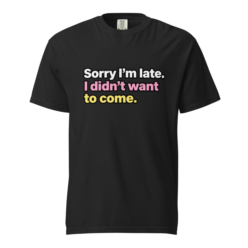 Black T-shirt with bold multicoloured text reading “Sorry I’m late. I didn’t want to come.”