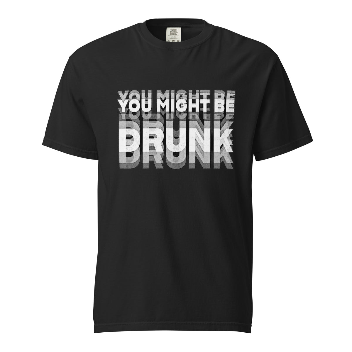 Front view of a black T-shirt featuring bold distressed typography reading “YOU MIGHT BE DRUNK” in layered grey and white block lettering.